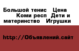 Большой тенис › Цена ­ 300 - Коми респ. Дети и материнство » Игрушки   